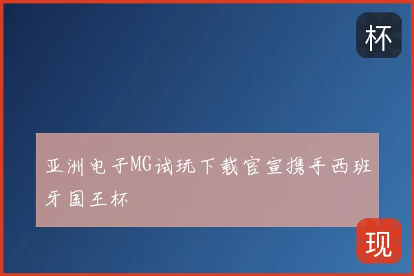 亚洲电子MG试玩下载官宣携手西班牙国王杯