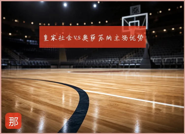 皇家社会vs奥萨苏纳主场优势