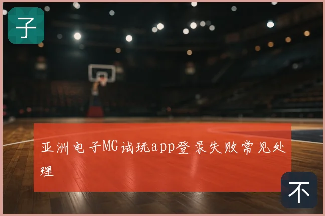 亚洲电子MG试玩app登录失败常见处理
