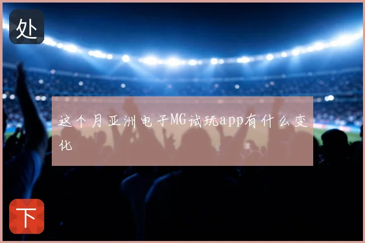 这个月亚洲电子MG试玩app有什么变化