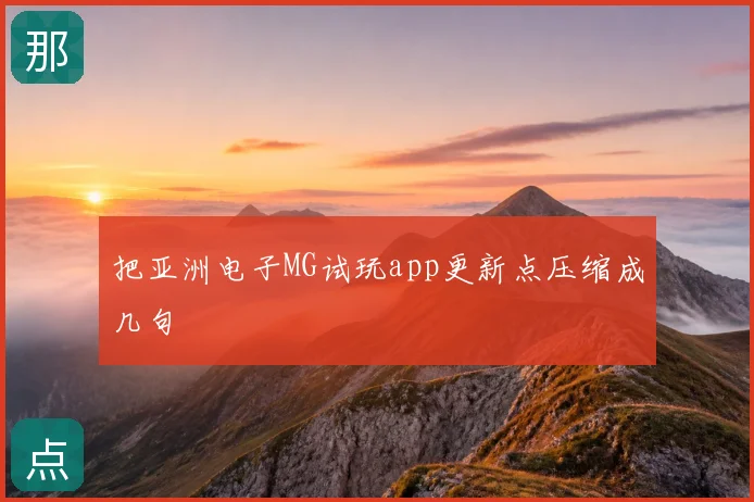 把亚洲电子MG试玩app更新点压缩成几句